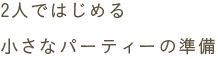 2人ではじめる小さなパーティーの準備
