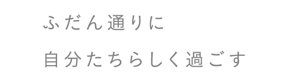 ふだん通りに自分たちらしく過ごす